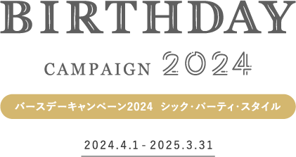 バースデーキャンペーン2024  シック・パーティ・スタイル　2024.4.1-2025.3.31