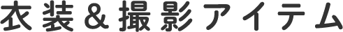 衣装＆撮影アイテム
