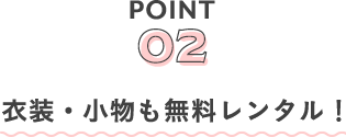 POINT02 衣装・小物も無料レンタル！