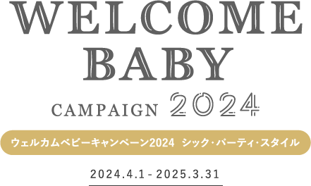 ウェルカムベビーキャンペーン2024　シック・パーティ・スタイル　2024.4.1-2025.3.31